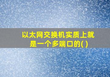 以太网交换机实质上就是一个多端口的( )